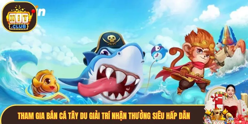 Tham gia bắn cá Tây Du giải trí nhận thưởng siêu hấp dẫn