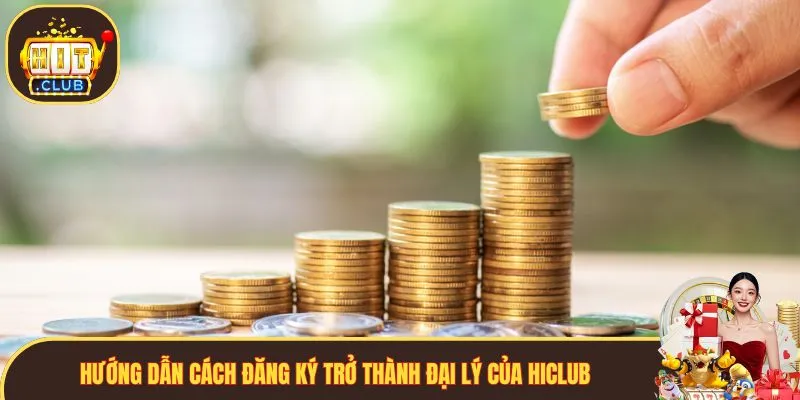 Hướng dẫn cách đăng ký trở thành đại lý của Hiclub