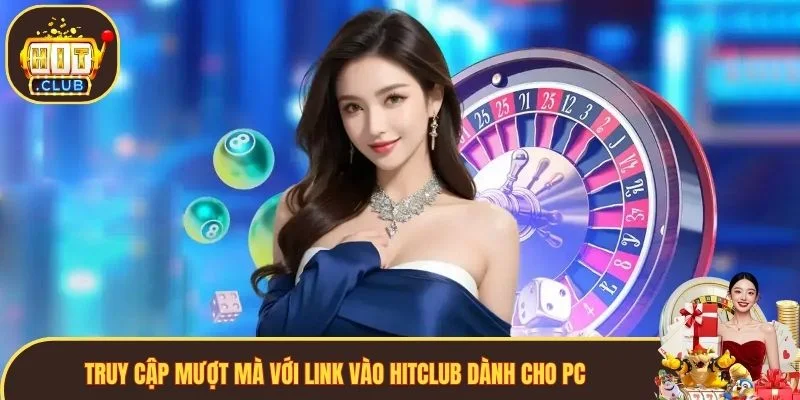 Truy cập mượt mà với link vào Hitclub dành cho PC