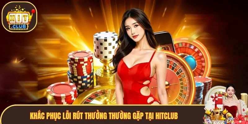 Khắc phục lỗi rút thưởng thường gặp tại Hitclub